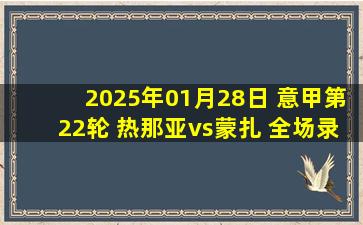 2025年01月28日 意甲第22轮 热那亚vs蒙扎 全场录像